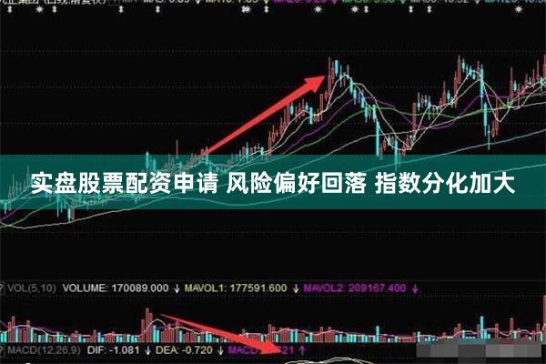 实盘股票配资申请 风险偏好回落 指数分化加大