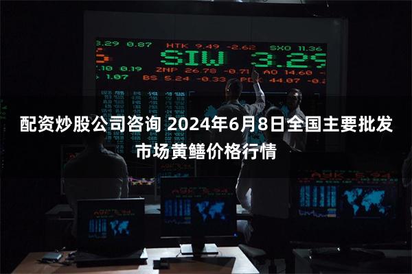 配资炒股公司咨询 2024年6月8日全国主要批发市场黄鳝价格行情