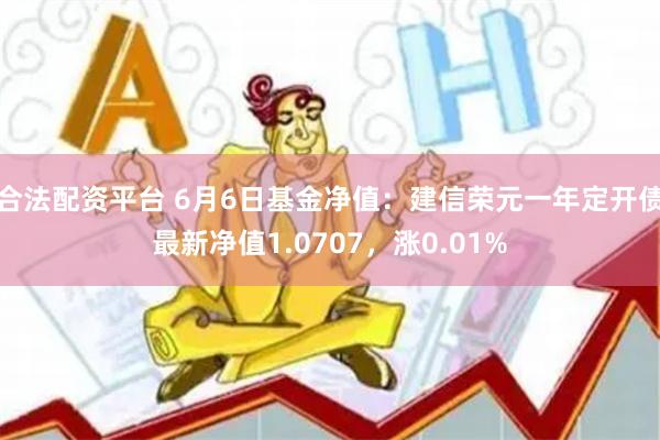 合法配资平台 6月6日基金净值：建信荣元一年定开债最新净值1.0707，涨0.01%