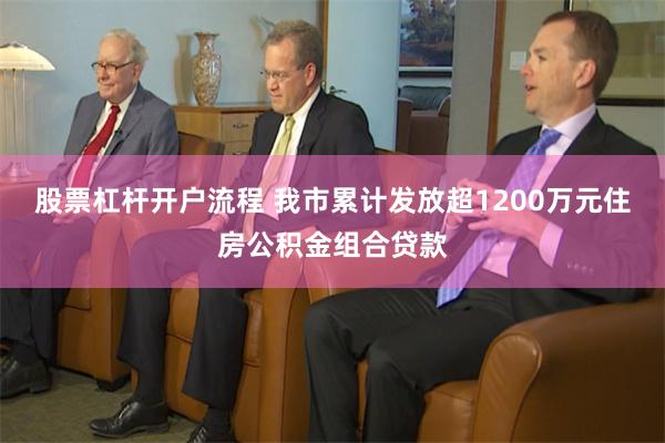 股票杠杆开户流程 我市累计发放超1200万元　住房公积金组合贷款