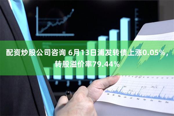 配资炒股公司咨询 6月13日浦发转债上涨0.05%，转股溢价率79.44%