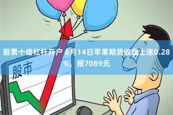 股票十倍杠杆开户 6月14日苹果期货收盘上涨0.28%，报7089元