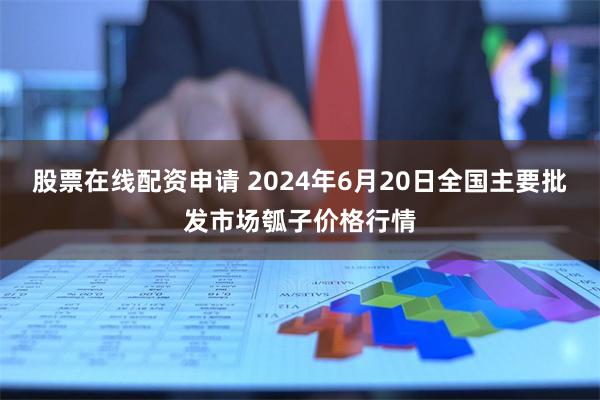 股票在线配资申请 2024年6月20日全国主要批发市场瓠子价格行情