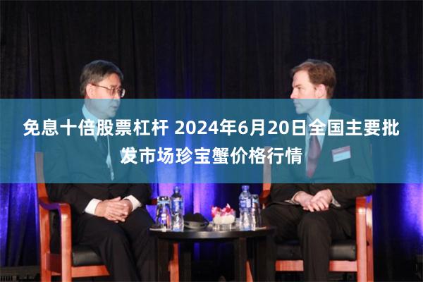 免息十倍股票杠杆 2024年6月20日全国主要批发市场珍宝蟹价格行情