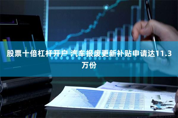 股票十倍杠杆开户 汽车报废更新补贴申请达11.3万份