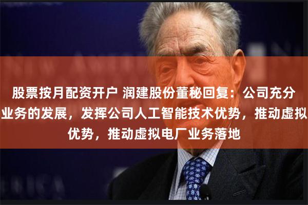 股票按月配资开户 润建股份董秘回复：公司充分看好虚拟电厂业务的发展，发挥公司人工智能技术优势，推动虚拟电厂业务落地