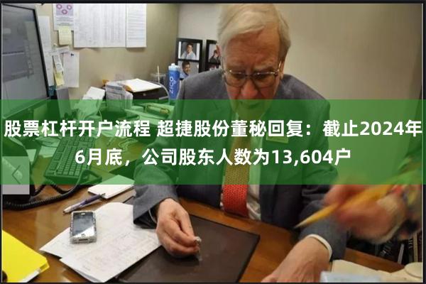 股票杠杆开户流程 超捷股份董秘回复：截止2024年6月底，公司股东人数为13,604户