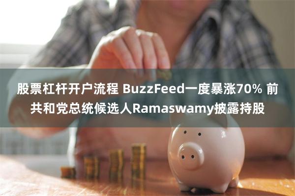 股票杠杆开户流程 BuzzFeed一度暴涨70% 前共和党总统候选人Ramaswamy披露持股