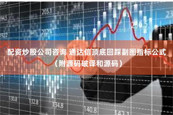 配资炒股公司咨询 通达信顶底回踩副图指标公式（附源码破译和源码）