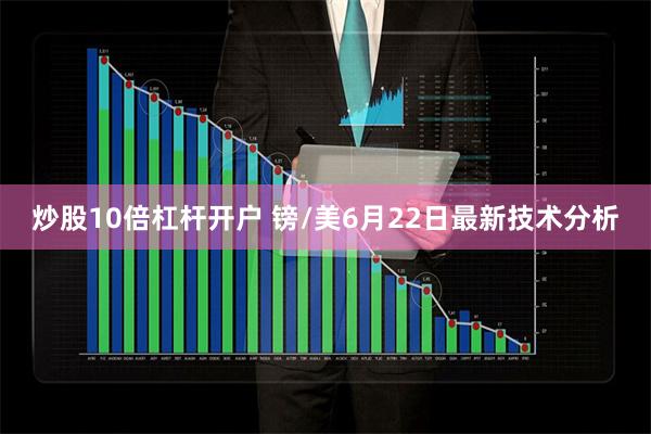 炒股10倍杠杆开户 镑/美6月22日最新技术分析