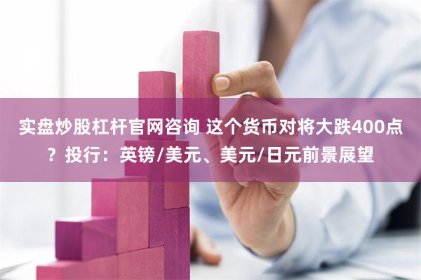 实盘炒股杠杆官网咨询 这个货币对将大跌400点？投行：英镑/美元、美元/日元前景展望