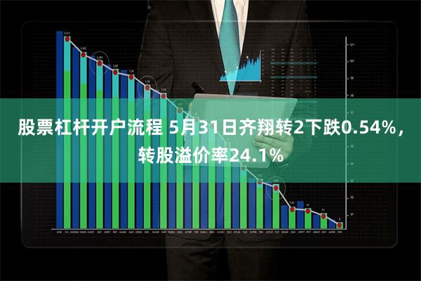 股票杠杆开户流程 5月31日齐翔转2下跌0.54%，转股溢价率24.1%