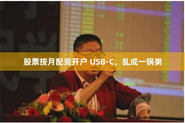 股票按月配资开户 USB-C，乱成一锅粥