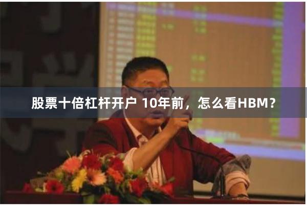 股票十倍杠杆开户 10年前，怎么看HBM？