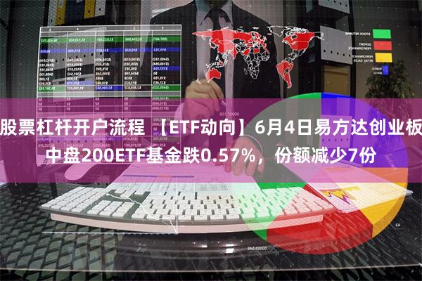 股票杠杆开户流程 【ETF动向】6月4日易方达创业板中盘200ETF基金跌0.57%，份额减少7份