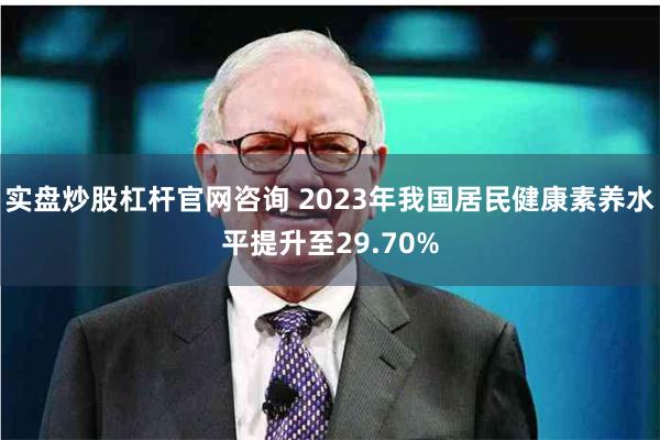 实盘炒股杠杆官网咨询 2023年我国居民健康素养水平提升至29.70%