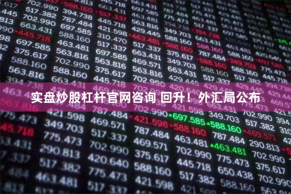 实盘炒股杠杆官网咨询 回升！外汇局公布