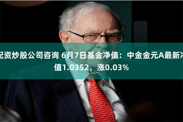 配资炒股公司咨询 6月7日基金净值：中金金元A最新净值1.0352，涨0.03%