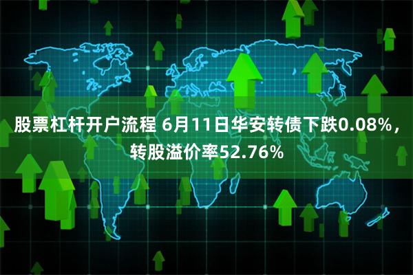 股票杠杆开户流程 6月11日华安转债下跌0.08%，转股溢价率52.76%