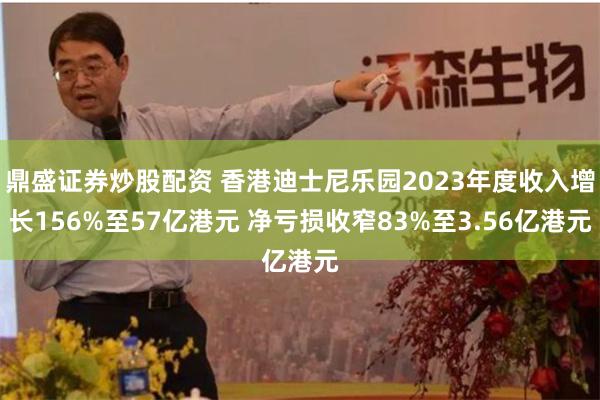 鼎盛证券炒股配资 香港迪士尼乐园2023年度收入增长156%至57亿港元 净亏损收窄83%至3.56亿港元