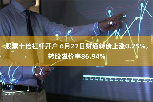 股票十倍杠杆开户 6月27日财通转债上涨0.25%，转股溢价率86.94%