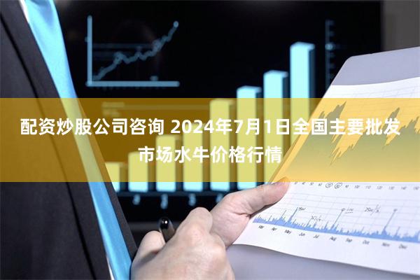 配资炒股公司咨询 2024年7月1日全国主要批发市场水牛价格行情