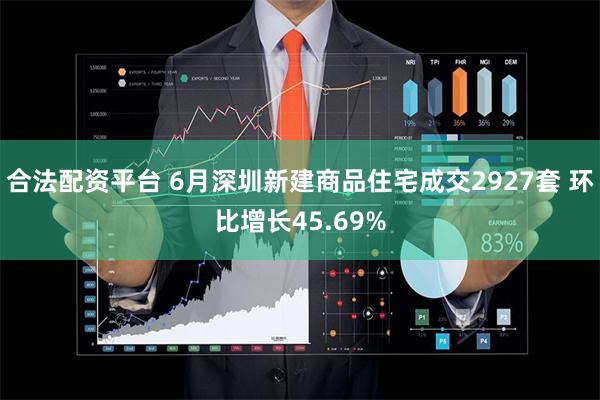 合法配资平台 6月深圳新建商品住宅成交2927套 环比增长45.69%