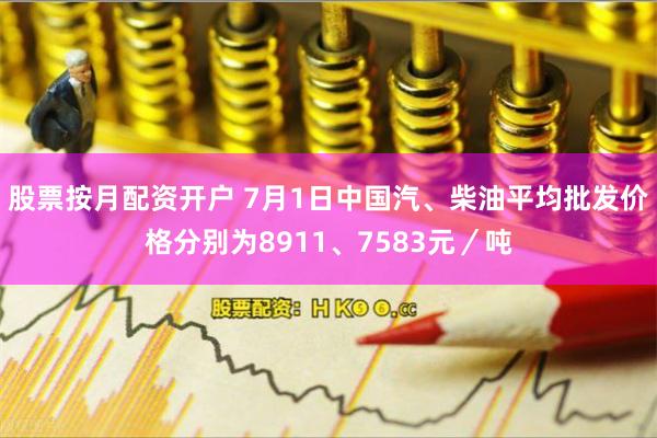 股票按月配资开户 7月1日中国汽、柴油平均批发价格分别为8911、7583元／吨