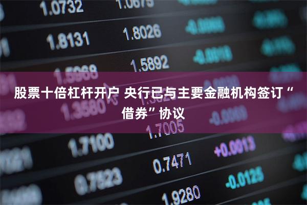 股票十倍杠杆开户 央行已与主要金融机构签订“借券”协议