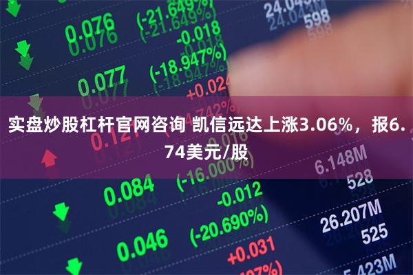 实盘炒股杠杆官网咨询 凯信远达上涨3.06%，报6.74美元/股