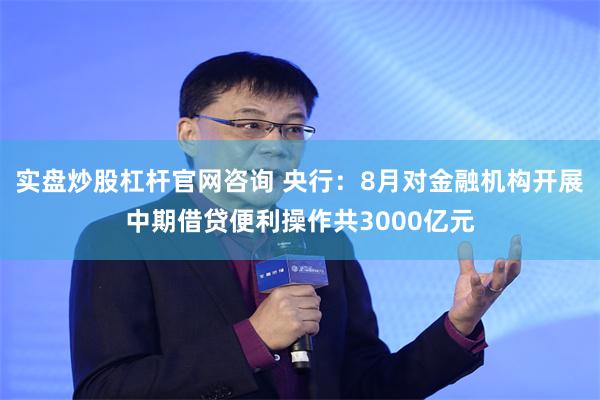 实盘炒股杠杆官网咨询 央行：8月对金融机构开展中期借贷便利操作共3000亿元