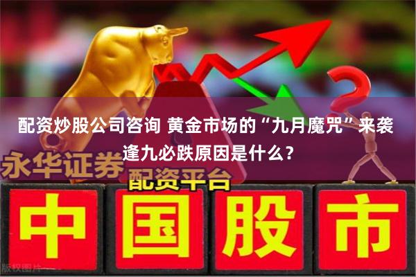 配资炒股公司咨询 黄金市场的“九月魔咒”来袭 逢九必跌原因是什么？