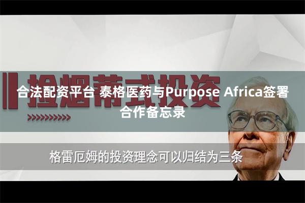 合法配资平台 泰格医药与Purpose Africa签署合作备忘录