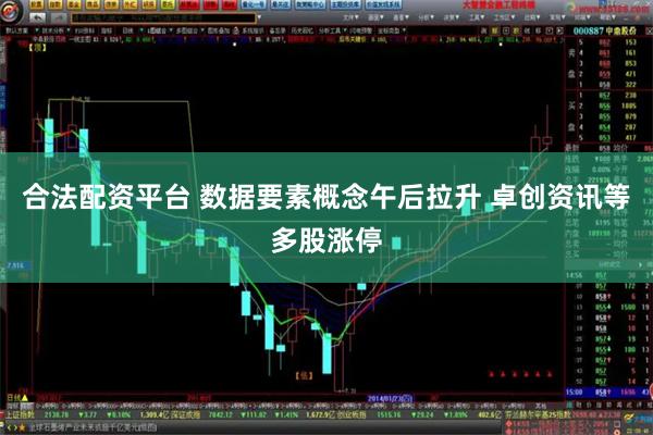 合法配资平台 数据要素概念午后拉升 卓创资讯等多股涨停