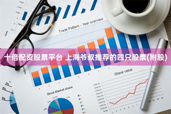 十倍配资股票平台 上海爷叔推荐的四只股票(附股)