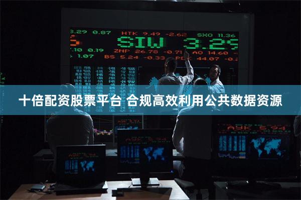 十倍配资股票平台 合规高效利用公共数据资源