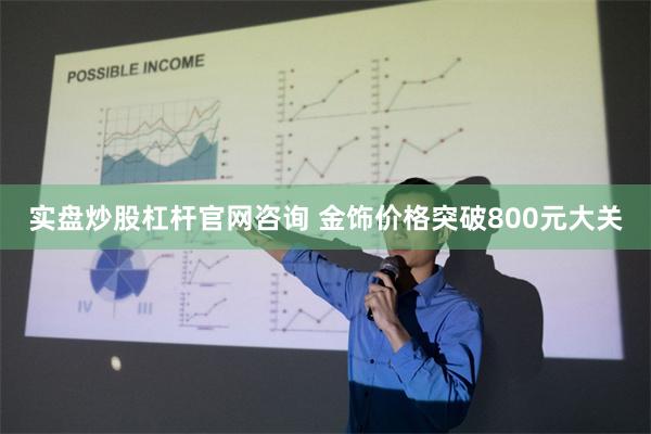 实盘炒股杠杆官网咨询 金饰价格突破800元大关