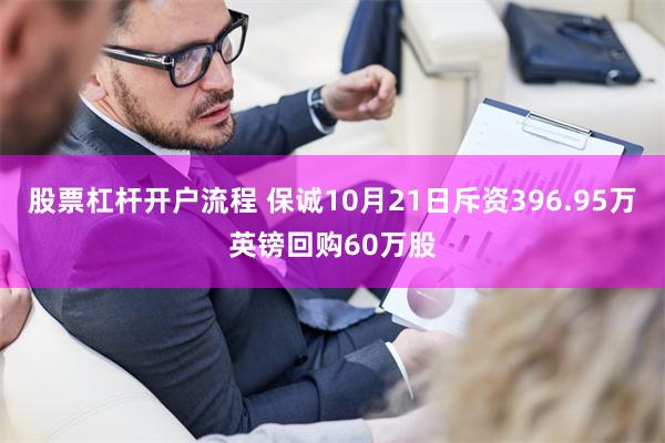 股票杠杆开户流程 保诚10月21日斥资396.95万英镑回购60万股