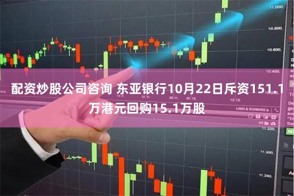 配资炒股公司咨询 东亚银行10月22日斥资151.1万港元回购15.1万股