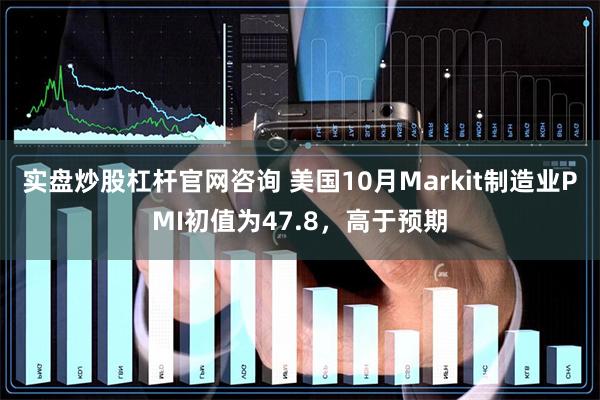 实盘炒股杠杆官网咨询 美国10月Markit制造业PMI初值为47.8，高于预期