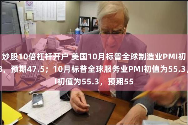 炒股10倍杠杆开户 美国10月标普全球制造业PMI初值为47.8，预期47.5；10月标普全球服务业PMI初值为55.3，预期55