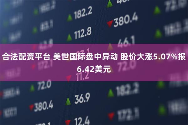 合法配资平台 美世国际盘中异动 股价大涨5.07%报6.42美元