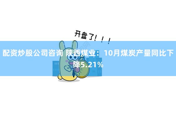 配资炒股公司咨询 陕西煤业：10月煤炭产量同比下降5.21%