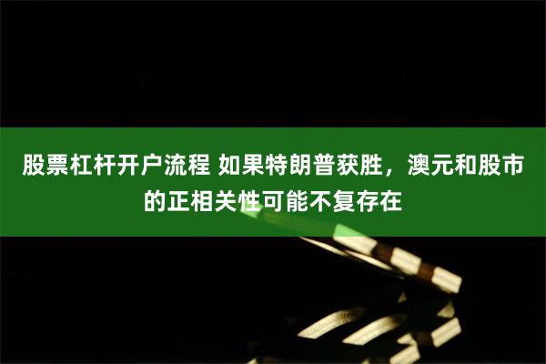 股票杠杆开户流程 如果特朗普获胜，澳元和股市的正相关性可能不复存在