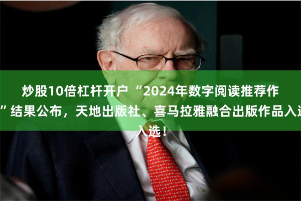 炒股10倍杠杆开户 “2024年数字阅读推荐作品”结果公布，天地出版社、喜马拉雅融合出版作品入选！