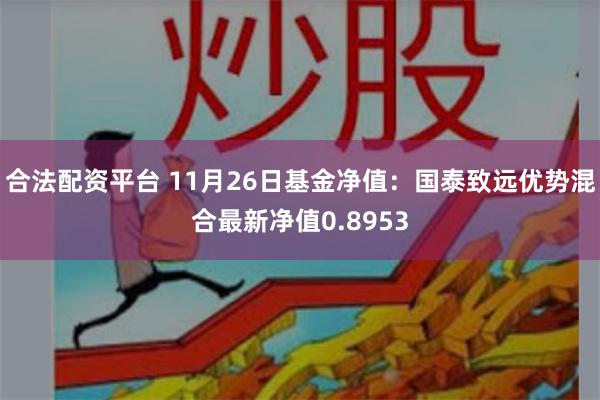 合法配资平台 11月26日基金净值：国泰致远优势混合最新净值0.8953