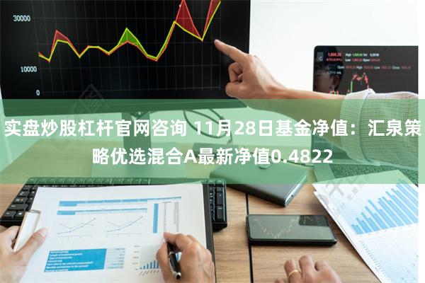 实盘炒股杠杆官网咨询 11月28日基金净值：汇泉策略优选混合A最新净值0.4822