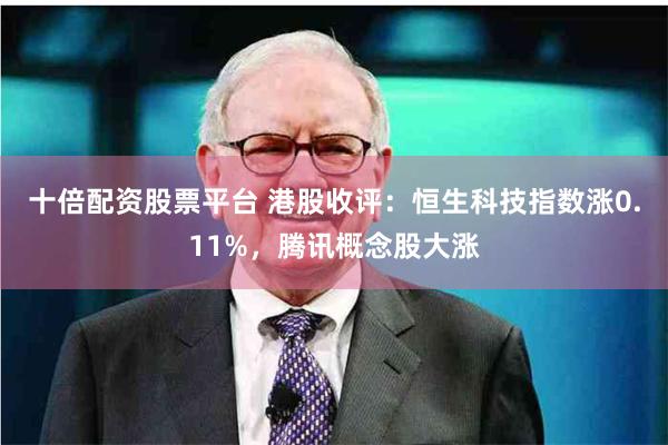 十倍配资股票平台 港股收评：恒生科技指数涨0.11%，腾讯概念股大涨