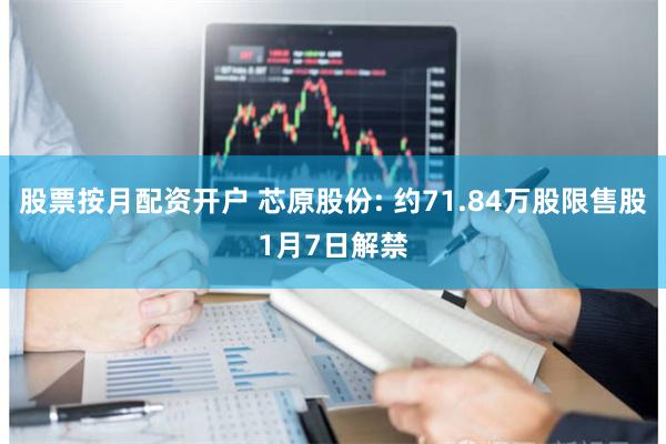 股票按月配资开户 芯原股份: 约71.84万股限售股1月7日解禁
