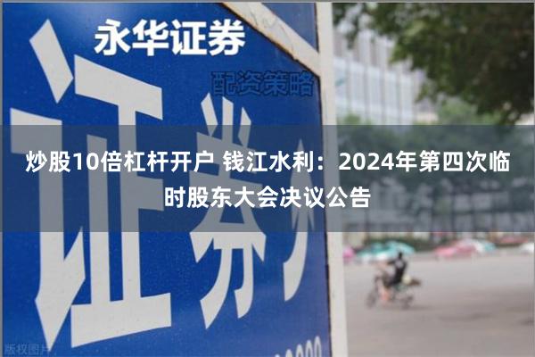 炒股10倍杠杆开户 钱江水利：2024年第四次临时股东大会决议公告